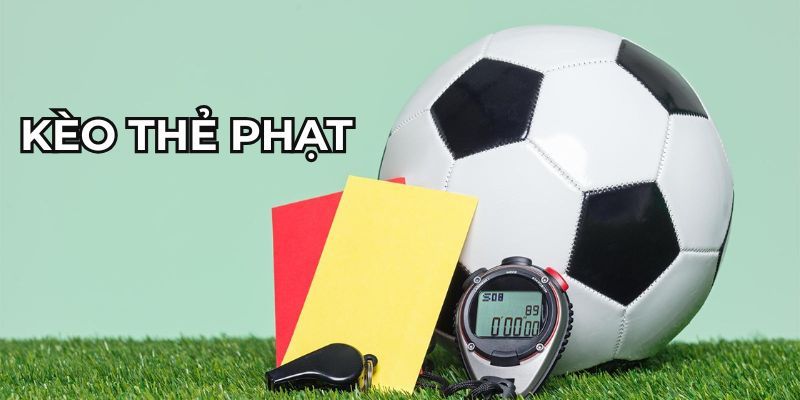 Tìm hiểu chi tiết về kèo thẻ phạt là gì?